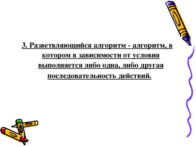 3. Разветвляющийся алгоритм - алгоритм, в котором в зависимости от условия выполняется либо одна, либо другая последовательность действий. 