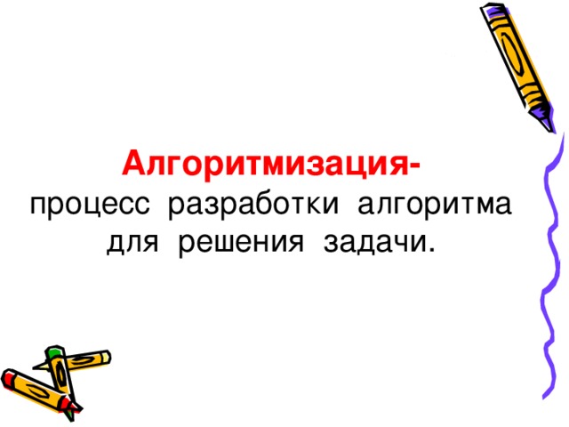 Алгоритмизация- процесс разработки алгоритма для решения задачи. 