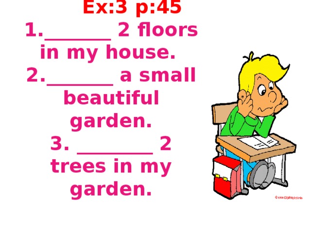  Ex:3 p:45  1._______ 2 floors in my house.  2._______ a small beautiful garden.  3. ________ 2 trees in my garden.   