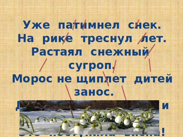 Уже патимнел снек. На рике треснул лет. Растаял снежный сугроп. Морос не щиплет дитей занос. Дети сняли варешки и шубки. Это ноступила висна! 