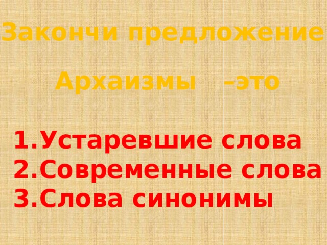 Закончи предложение: Архаизмы –это  1.Устаревшие слова 2.Современные слова 3.Слова синонимы 