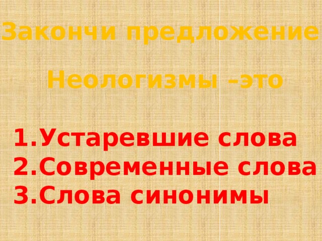 Закончи предложение: Неологизмы –это  1.Устаревшие слова 2.Современные слова 3.Слова синонимы 