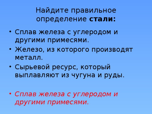 Найдите правильное определение стали: Сплав железа с углеродом и другими примесями. Железо, из которого производят металл. Сырьевой ресурс, который выплавляют из чугуна и руды. Сплав железа с углеродом и другими примесями. 