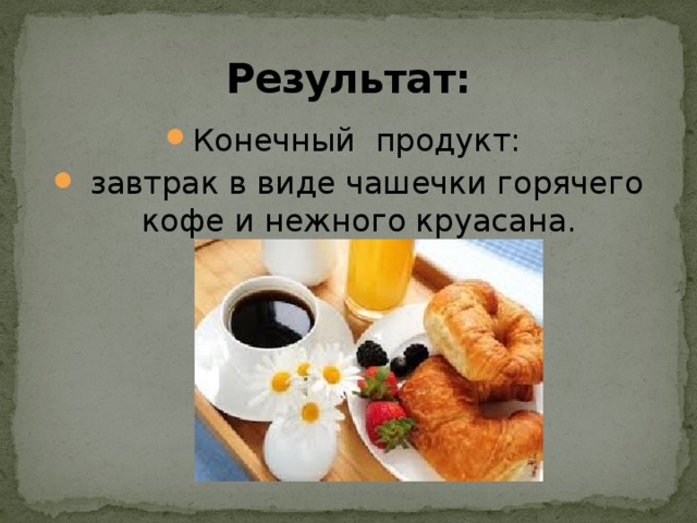 Результат: Конечный продукт:  завтрак в виде чашечки горячего кофе и нежного круасана. 