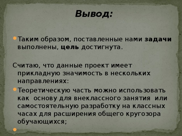 Вывод:   Таким образом, поставленные нами задачи выполнены, цель достигнута. Считаю, что данные проект имеет прикладную значимость в нескольких направлениях: Теоретическую часть можно использовать как основу для внеклассного занятия или самостоятельную разработку на классных часах для расширения общего кругозора обучающихся;   