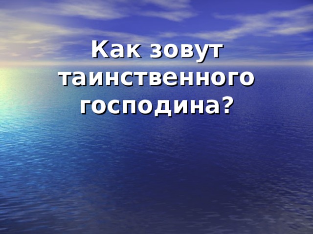   Как зовут таинственного господина? 