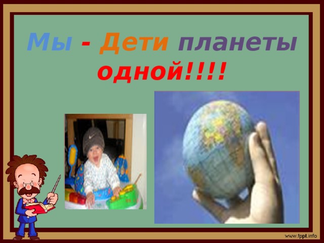 Мы - Дети  планеты одной!!!! 
