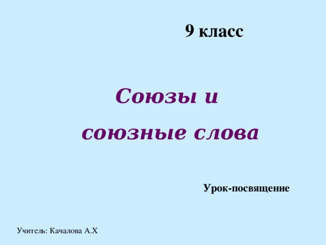 9 класс Союзы и союзные слова Урок-посвящение Учитель: Качалова А.Х  