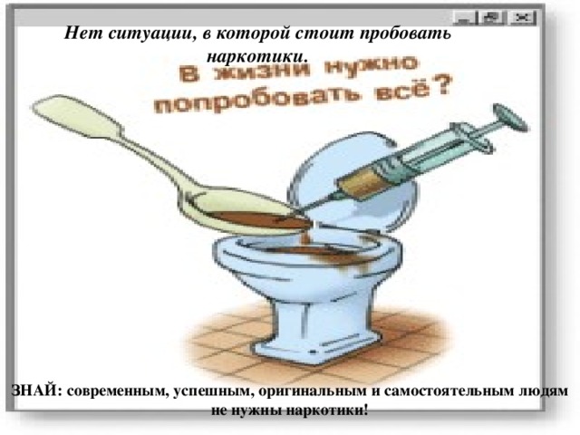 Нет ситуации, в которой стоит пробовать наркотики. ЗНАЙ: современным, успешным, оригинальным и самостоятельным людям не нужны наркотики! 