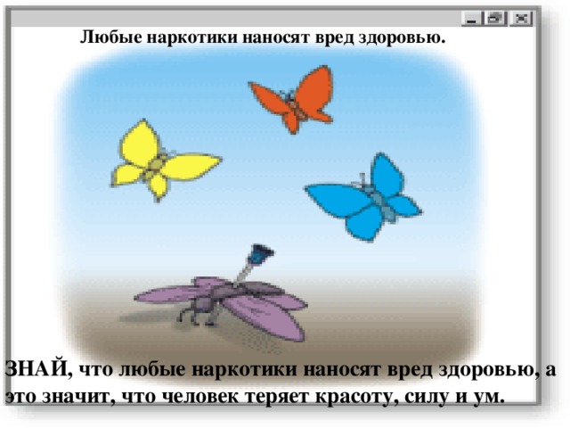 Любые наркотики наносят вред здоровью. ЗНАЙ, что любые наркотики наносят вред здоровью, а это значит, что человек теряет красоту, силу и ум. 