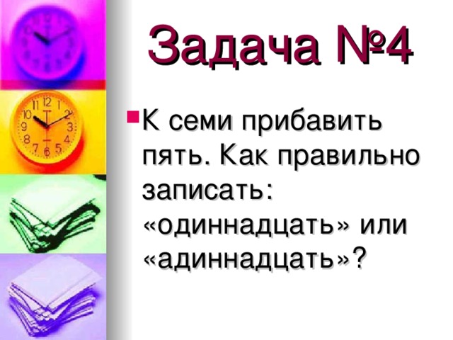 Задача №4 К семи прибавить пять. Как правильно записать: «одиннадцать» или «адиннадцать»? 