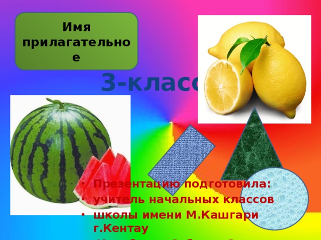 Имя прилагательное 3-класс Презентацию подготовила: учитель начальных классов школы имени М.Кашгари г.Кентау  Карабаева Сабахат Садировна 