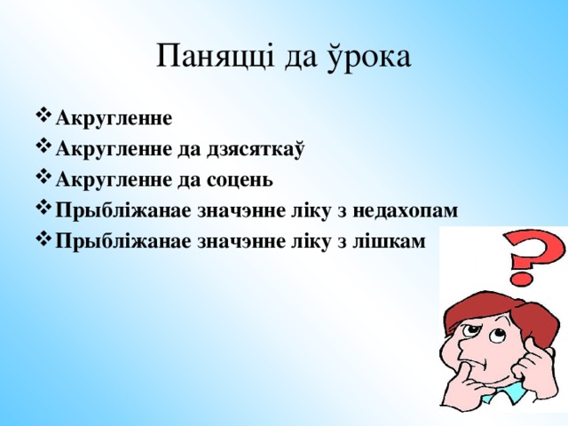 Мэты ўрока: Успомніць алгарытм акруглення цэлых натуральных лікаў Сфармуліраваць алгарытм акруглення дзесятковых дробаў  Фарміраваць навык карыстання алгарытмам 