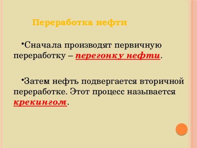 Переработка нефти Сначала производят первичную переработку  – перегонку нефти . Затем нефть подвергается вторичной переработке. Этот процесс называется крекингом . 