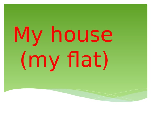 My house  (my flat) 