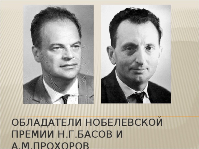 Обладатели нобелевской премии Н.г.басов и а.м.прохоров 