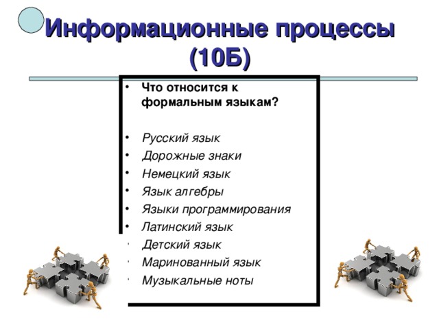 Информационные процессы (10Б) Что относится к формальным языкам?  Русский язык Дорожные знаки Немецкий язык Язык алгебры Языки программирования Латинский язык Детский язык Маринованный язык Музыкальные ноты    