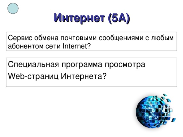 Интернет (5А) Сервис обмен а почтовыми  сообщениями с любым абонентом сети Internet ? Специальная программа просмотра Web- страниц Интернета? 