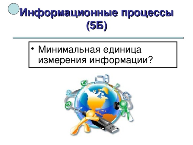 Информационные процессы (5Б) Минимальная единица измерения информации?  