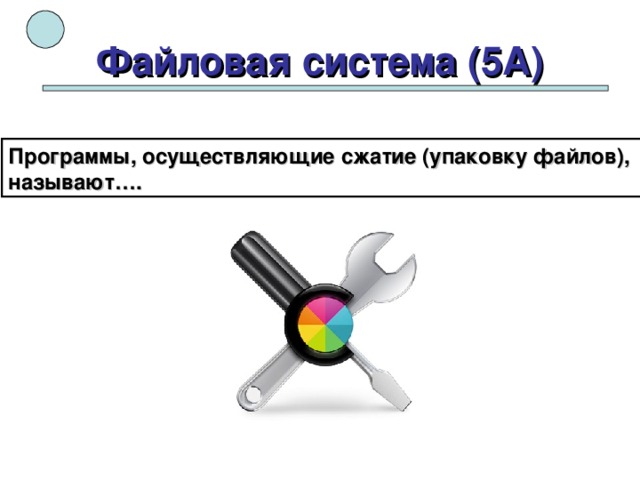 Файловая система (5А) Программы, осуществляющие сжатие (упаковку файлов), называют…. 