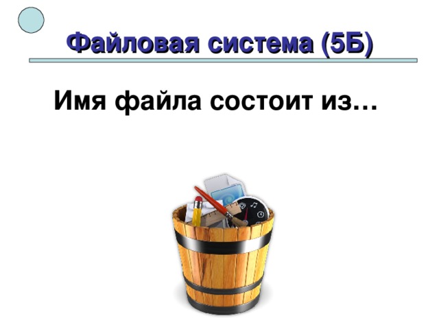 Файловая система (5Б) Имя файла состоит из… 