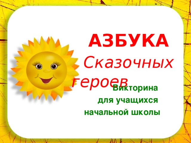    АЗБУКА      Сказочных героев Викторина для учащихся начальной школы 