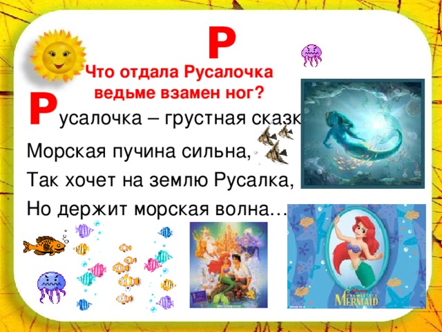 Р Что отдала Русалочка ведьме взамен ног? Р усалочка – грустная сказка: Морская пучина сильна, Так хочет на землю Русалка, Но держит морская волна… 
