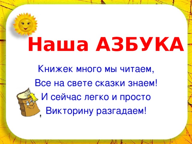 Наша АЗБУКА Книжек много мы читаем, Все на свете сказки знаем! И сейчас легко и просто Викторину разгадаем! 