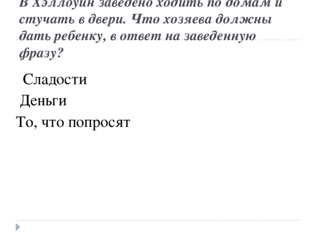 В Хэллоуин заведено ходить по домам и стучать в двери. Что хозяева должны дать ребенку, в ответ на заведенную фразу? Сладости  Деньги  То, что попросят 