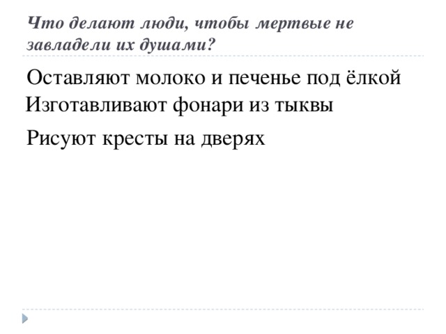 Что делают люди, чтобы мертвые не завладели их душами? Оставляют молоко и печенье под ёлкой Рисуют кресты на дверях Изготавливают фонари из тыквы 