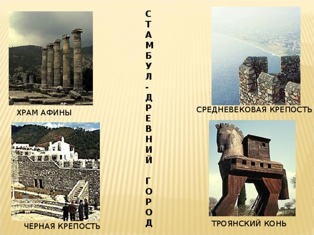 С Т А М Б У Л - Д Р Е В Н И Й  Г О Р О Д СРЕДНЕВЕКОВАЯ КРЕПОСТЬ ХРАМ АФИНЫ ТРОЯНСКИЙ КОНЬ ЧЕРНАЯ КРЕПОСТЬ  