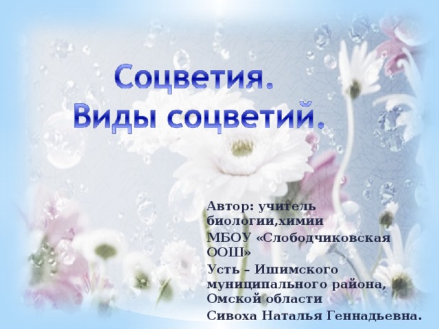 Автор: учитель биологии,химии МБОУ «Слободчиковская ООШ» Усть – Ишимского муниципального района, Омской области Сивоха Наталья Геннадьевна. 