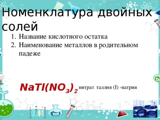 Номенклатура двойных солей Название кислотного остатка Наименование металлов в родительном падеже NaTl(NO 3 ) 2  таллия (I) -натрия нитрат 