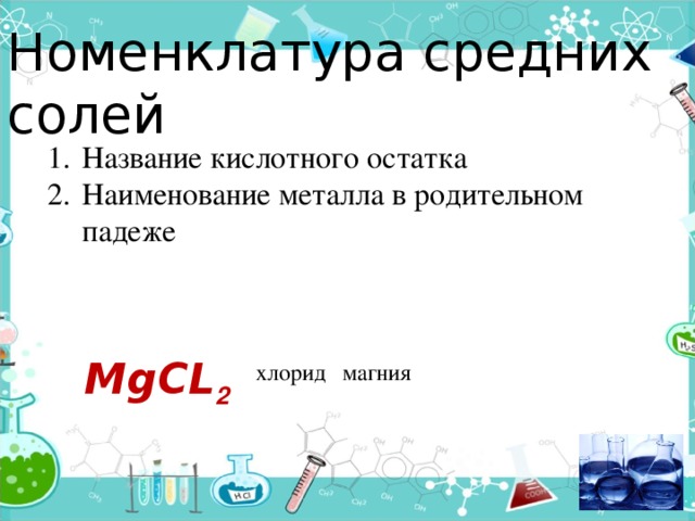 Номенклатура средних солей Название кислотного остатка Наименование металла в родительном падеже МgСL 2  магния хлорид 