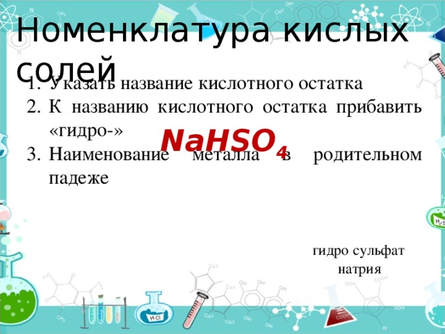 Номенклатура кислых солей Указать название кислотного остатка К названию кислотного остатка прибавить «гидро-» Наименование металла в родительном падеже NaHSO 4 сульфат гидро натрия 