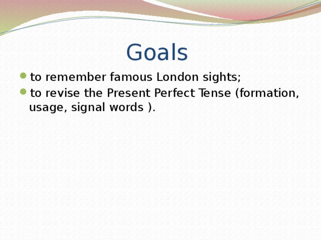 Goals to remember famous London sights; to revise the Present Perfect Tense (formation, usage, signal words ). 