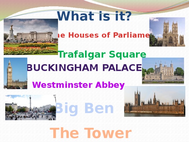 What is it? The Houses of Parliament Trafalgar Square Buckingham Palace Westminster Abbey Big Ben The Tower 