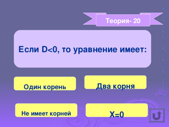 Теория- 20 Если D  0, то уравнение имеет: Два корня Один корень Не имеет корней Х=0 