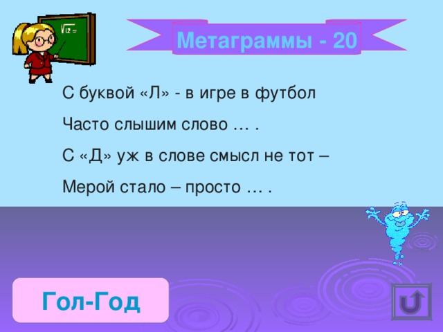 Метаграммы - 20 С буквой «Л» - в игре в футбол Часто слышим слово … . С «Д» уж в слове смысл не тот – Мерой стало – просто … . Гол-Год 