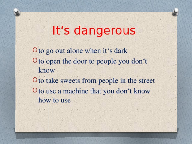 It‘s dangerous to go out alone when it‘s dark to open the door to people you don‘t know to take sweets from people in the street to use a machine that you don‘t know how to use 
