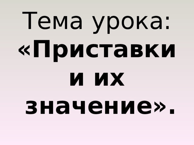 Тема урока: «Приставки и их значение». 