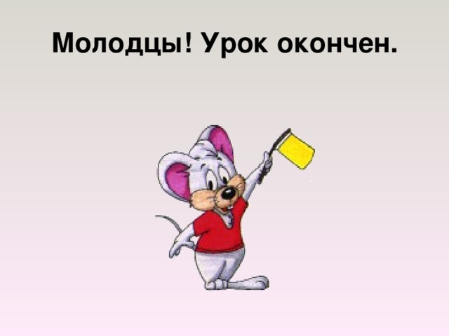 Молодцы! Урок окончен. 