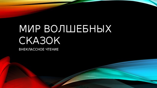 МИР ВОЛШЕБНЫХ СКАЗОК ВНЕКЛАССНОЕ ЧТЕНИЕ 