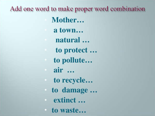 Mother…  a town…  natural …  to protect …  to pollute…  air …  to recycle… to damage …  extinct … to waste… 