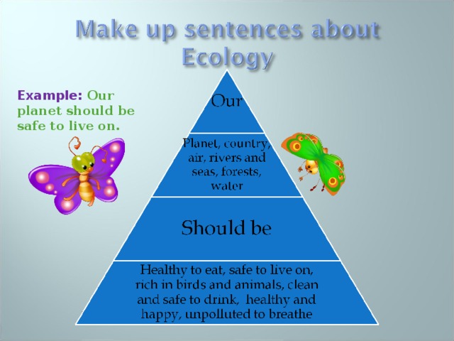 Example:  Our planet should be safe to live on. 