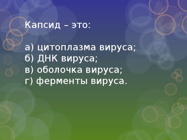 Капсид – это:   а) цитоплазма вируса;  б) ДНК вируса;  в) оболочка вируса;  г) ферменты вируса. 