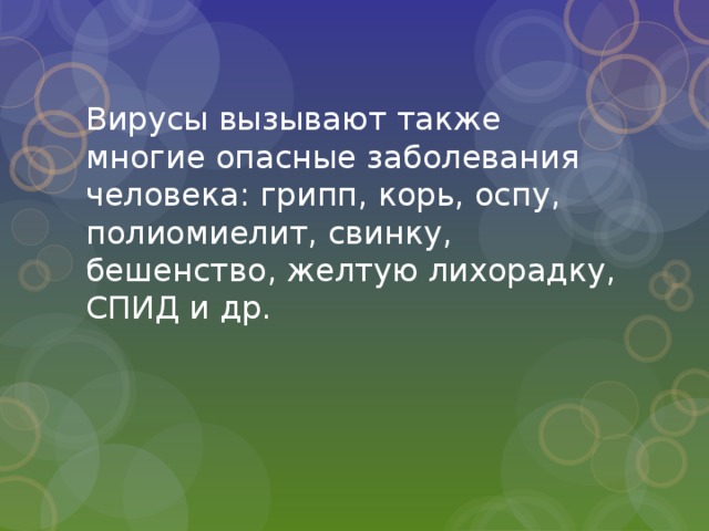 Вирусы вызывают также многие опасные заболевания человека: грипп, корь, оспу, полиомиелит, свинку, бешенство, желтую лихорадку, СПИД и др. 