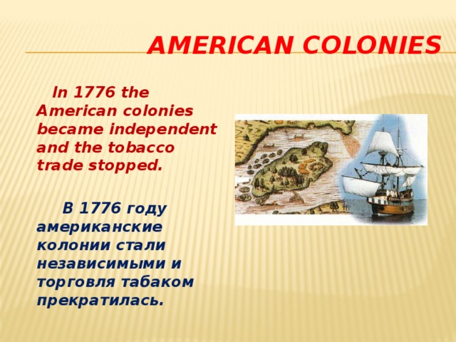 American colonies  In 1776 the American colonies became independent and the tobacco trade stopped.   В 1776 году американские колонии стали независимыми и торговля табаком прекратилась. 