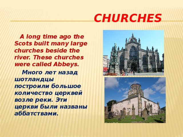  churches  A long time ago the Scots built many large churches beside the river. These churches were called Abbeys.  Много лет назад шотландцы построили большое количество церквей возле реки. Эти церкви были названы аббатствами. 