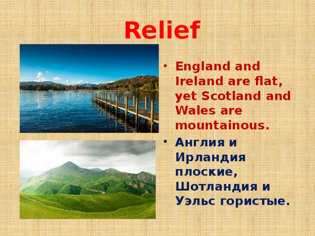  Relief England and Ireland are flat, yet Scotland and Wales are mountainous. Англия и Ирландия плоские, Шотландия и Уэльс гористые. 